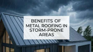 Benefits of Metal Roofing in Storm-Prone Areas